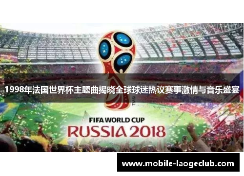 1998年法国世界杯主题曲揭晓全球球迷热议赛事激情与音乐盛宴