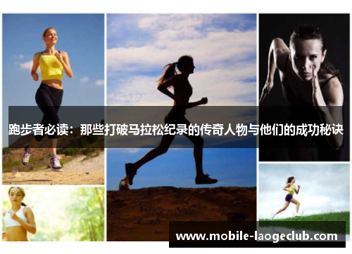 跑步者必读:那些打破马拉松纪录的传奇人物与他们的成功秘诀 跑步者必读:那些打破马拉松纪录的传奇人物与他们的成功秘诀