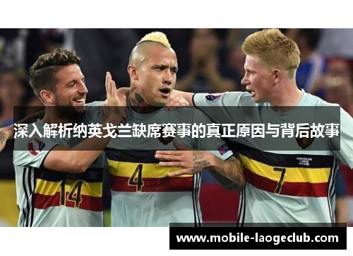 深入解析纳英戈兰缺席赛事的真正原因与背后故事 深入解析纳英戈兰缺席赛事的真正原因与背后故事