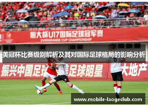美冠杯比赛级别解析及其对国际足球格局的影响分析 美冠杯比赛级别解析及其对国际足球格局的影响分析