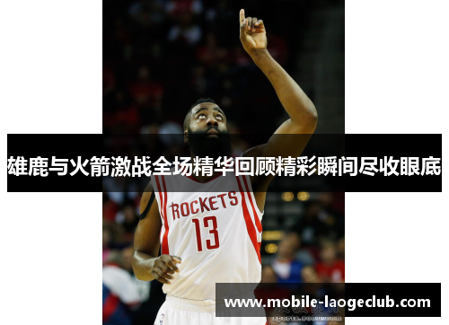 雄鹿与火箭激战全场精华回顾精彩瞬间尽收眼底