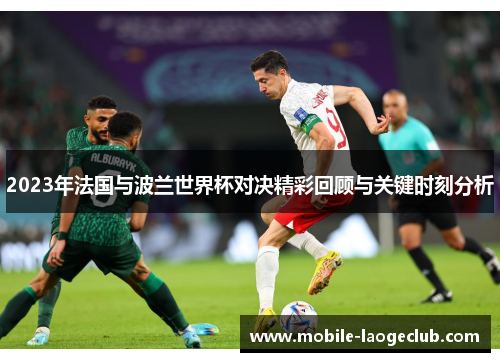 2023年法国与波兰世界杯对决精彩回顾与关键时刻分析 2023年法国与波兰世界杯对决精彩回顾与关键时刻分析