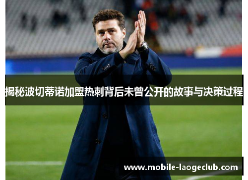 揭秘波切蒂诺加盟热刺背后未曾公开的故事与决策过程 揭秘波切蒂诺加盟热刺背后未曾公开的故事与决策过程