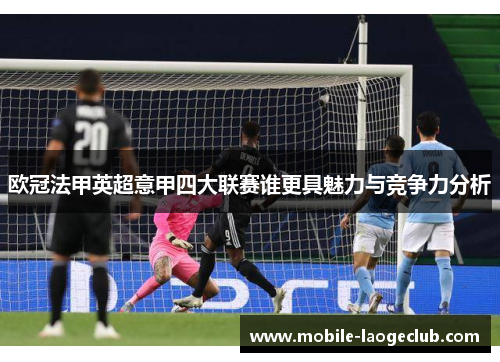 欧冠法甲英超意甲四大联赛谁更具魅力与竞争力分析 欧冠法甲英超意甲四大联赛谁更具魅力与竞争力分析