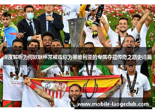 深度解析为何欧联杯常被戏称为塞维利亚的专属夺冠传奇之路史诗篇