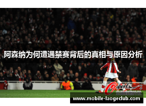 阿森纳为何遭遇禁赛背后的真相与原因分析