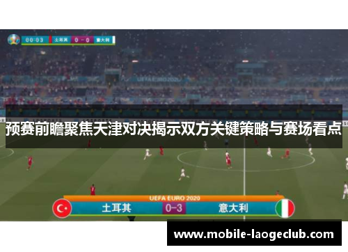 预赛前瞻聚焦天津对决揭示双方关键策略与赛场看点 预赛前瞻聚焦天津对决揭示双方关键策略与赛场看点