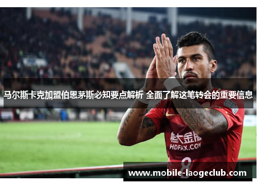 马尔斯卡克加盟伯恩茅斯必知要点解析 全面了解这笔转会的重要信息 马尔斯卡克加盟伯恩茅斯必知要点解析 全面了解这笔转会的重要信息