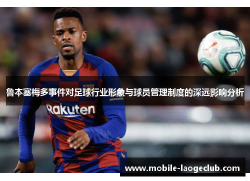 鲁本塞梅多事件对足球行业形象与球员管理制度的深远影响分析