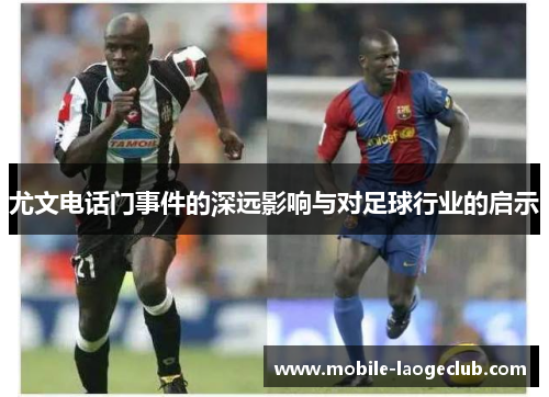 尤文电话门事件的深远影响与对足球行业的启示