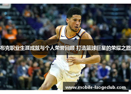 布克职业生涯成就与个人荣誉回顾 打造篮球巨星的荣耀之路