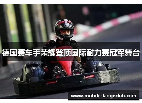 德国赛车手荣耀登顶国际耐力赛冠军舞台 德国赛车手荣耀登顶国际耐力赛冠军舞台