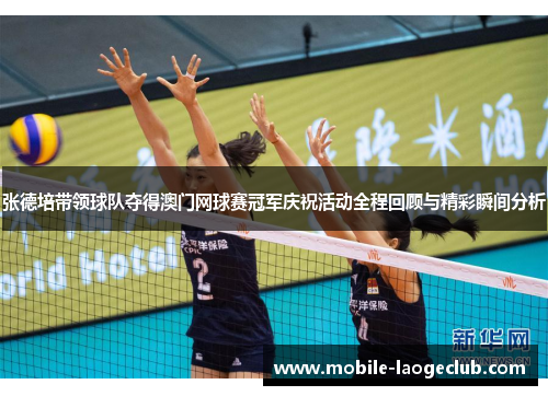 张德培带领球队夺得澳门网球赛冠军庆祝活动全程回顾与精彩瞬间分析 张德培带领球队夺得澳门网球赛冠军庆祝活动全程回顾与精彩瞬间分析