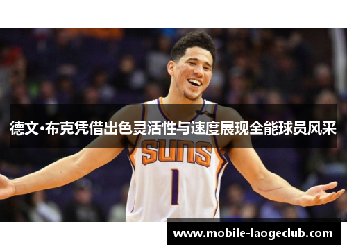 德文·布克凭借出色灵活性与速度展现全能球员风采