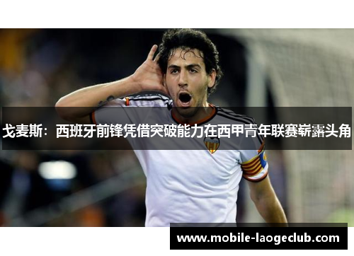 戈麦斯:西班牙前锋凭借突破能力在西甲青年联赛崭露头角 戈麦斯:西班牙前锋凭借突破能力在西甲青年联赛崭露头角