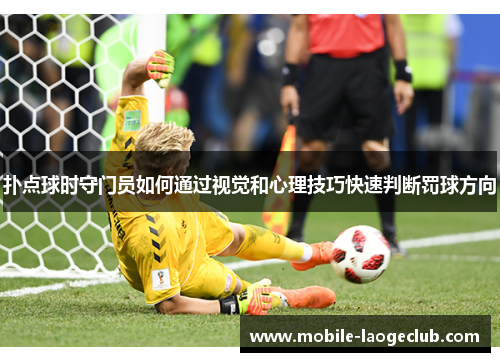 扑点球时守门员如何通过视觉和心理技巧快速判断罚球方向 扑点球时守门员如何通过视觉和心理技巧快速判断罚球方向