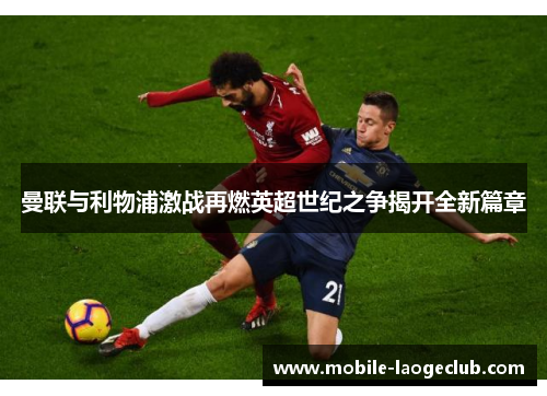 曼联与利物浦激战再燃英超世纪之争揭开全新篇章 曼联与利物浦激战再燃英超世纪之争揭开全新篇章