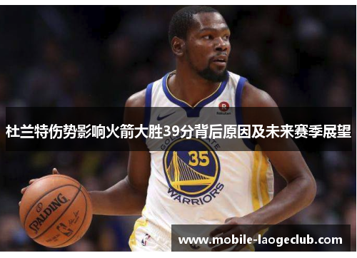 杜兰特伤势影响火箭大胜39分背后原因及未来赛季展望 杜兰特伤势影响火箭大胜39分背后原因及未来赛季展望
