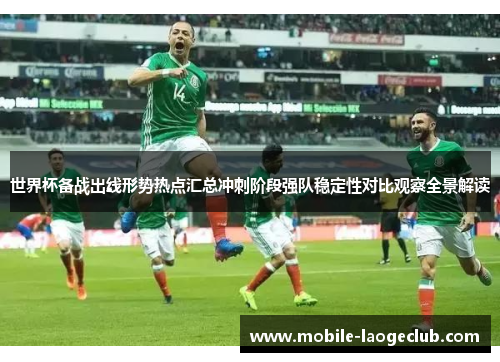 世界杯备战出线形势热点汇总冲刺阶段强队稳定性对比观察全景解读