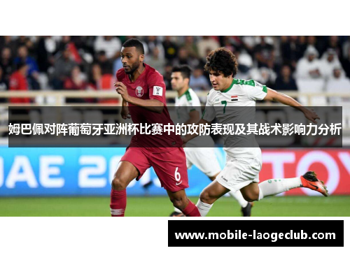 姆巴佩对阵葡萄牙亚洲杯比赛中的攻防表现及其战术影响力分析 姆巴佩对阵葡萄牙亚洲杯比赛中的攻防表现及其战术影响力分析