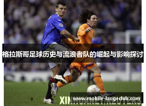 格拉斯哥足球历史与流浪者队的崛起与影响探讨 格拉斯哥足球历史与流浪者队的崛起与影响探讨