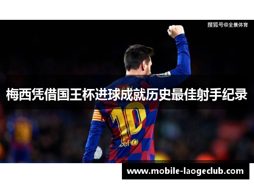 梅西凭借国王杯进球成就历史最佳射手纪录 梅西凭借国王杯进球成就历史最佳射手纪录