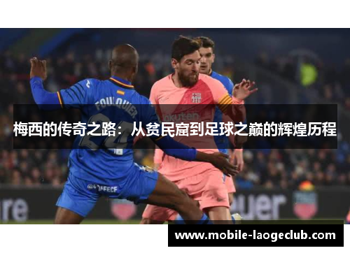 梅西的传奇之路:从贫民窟到足球之巅的辉煌历程 梅西的传奇之路:从贫民窟到足球之巅的辉煌历程