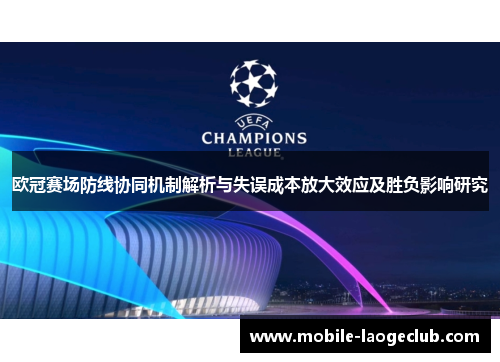 欧冠赛场防线协同机制解析与失误成本放大效应及胜负影响研究 欧冠赛场防线协同机制解析与失误成本放大效应及胜负影响研究
