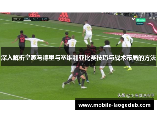 深入解析皇家马德里与塞维利亚比赛技巧与战术布局的方法