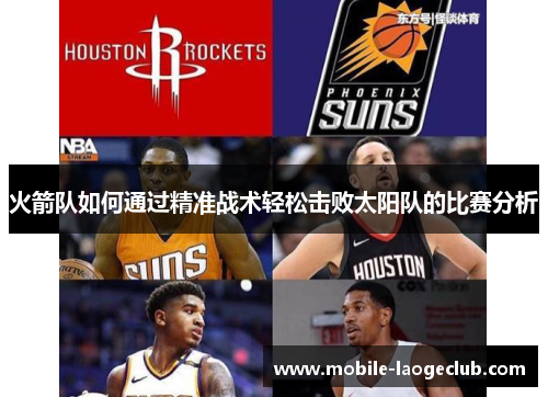 火箭队如何通过精准战术轻松击败太阳队的比赛分析 火箭队如何通过精准战术轻松击败太阳队的比赛分析