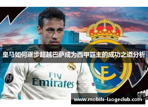 皇马如何逐步超越巴萨成为西甲霸主的成功之道分析
