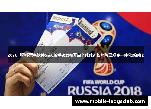 2026世界杯票务软件5点0版重磅发布开启全球球迷智能购票观赛一体化新时代