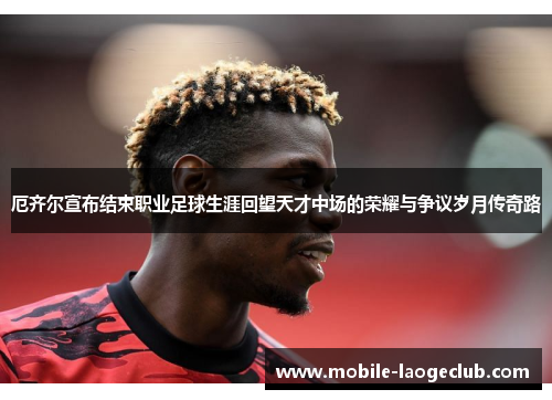 厄齐尔宣布结束职业足球生涯回望天才中场的荣耀与争议岁月传奇路 厄齐尔宣布结束职业足球生涯回望天才中场的荣耀与争议岁月传奇路