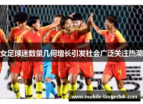 女足球迷数量几何增长引发社会广泛关注热潮