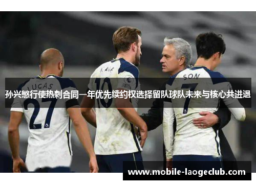 孙兴慜行使热刺合同一年优先续约权选择留队球队未来与核心共进退