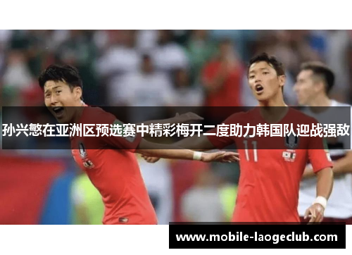 孙兴慜在亚洲区预选赛中精彩梅开二度助力韩国队迎战强敌