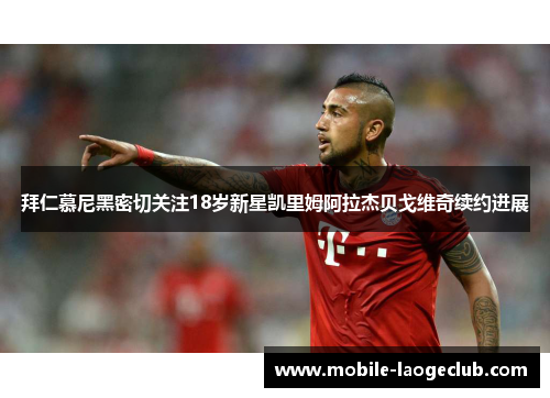 拜仁慕尼黑密切关注18岁新星凯里姆阿拉杰贝戈维奇续约进展