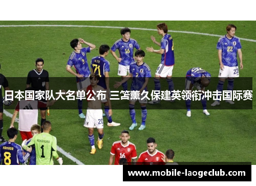 日本国家队大名单公布 三笘薰久保建英领衔冲击国际赛