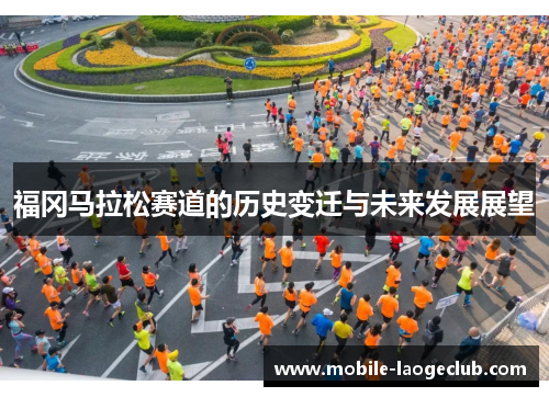 福冈马拉松赛道的历史变迁与未来发展展望