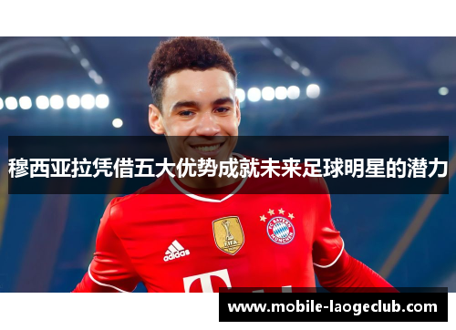 穆西亚拉凭借五大优势成就未来足球明星的潜力