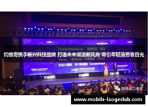 约维奇携手新兴科技品牌 打造未来潮流新风尚 吸引年轻消费者目光 约维奇携手新兴科技品牌 打造未来潮流新风尚 吸引年轻消费者目光