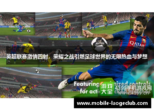 英超联赛激情四射，荣耀之战引燃足球世界的无限热血与梦想