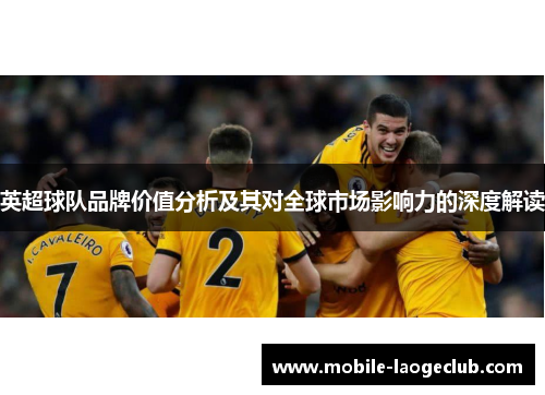 英超球队品牌价值分析及其对全球市场影响力的深度解读
