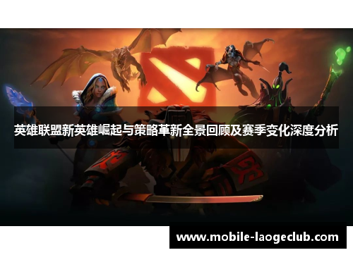 英雄联盟新英雄崛起与策略革新全景回顾及赛季变化深度分析