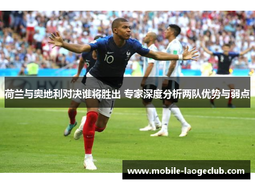 荷兰与奥地利对决谁将胜出 专家深度分析两队优势与弱点