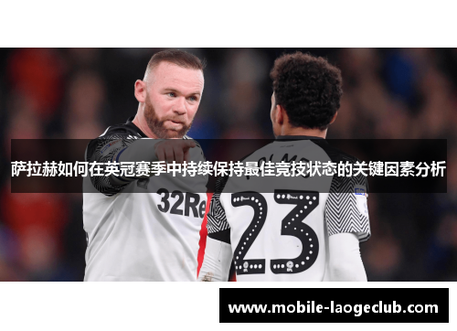 萨拉赫如何在英冠赛季中持续保持最佳竞技状态的关键因素分析