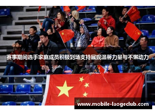 赛事期间选手家庭成员积极到场支持展现温馨力量与不懈动力