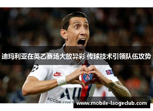 迪玛利亚在英乙赛场大放异彩 传球技术引领队伍攻势