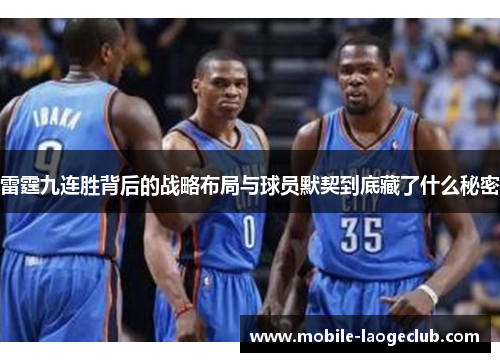 雷霆九连胜背后的战略布局与球员默契到底藏了什么秘密