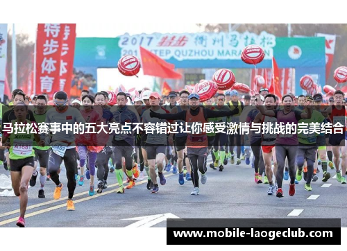 马拉松赛事中的五大亮点不容错过让你感受激情与挑战的完美结合